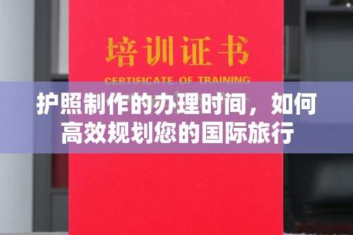 藁城护照制作的办理时间，如何高效规划您的国际旅行