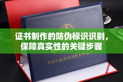 藁城证书制作的防伪标识识别，保障真实性的关键步骤