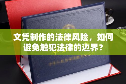 藁城文凭制作的法律风险，如何避免触犯法律的边界？