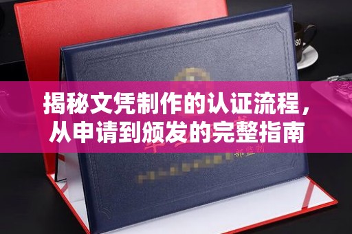 藁城揭秘文凭制作的认证流程，从申请到颁发的完整指南