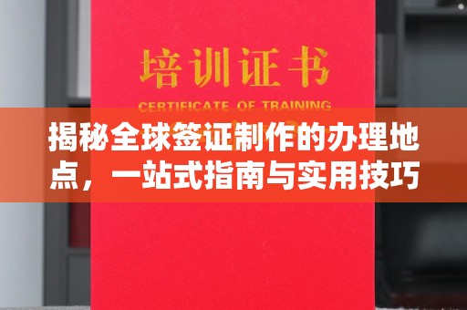 藁城揭秘全球签证制作的办理地点，一站式指南与实用技巧