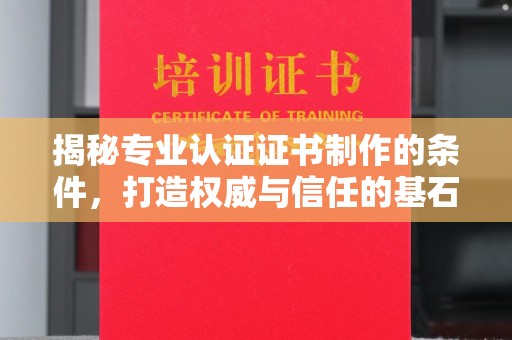 藁城揭秘专业认证证书制作的条件，打造权威与信任的基石