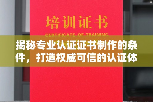藁城揭秘专业认证证书制作的条件，打造权威可信的认证体系