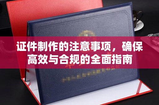 藁城证件制作的注意事项，确保高效与合规的全面指南